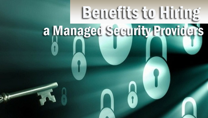 Four Essential Benefits to Hiring a Managed Security Providers